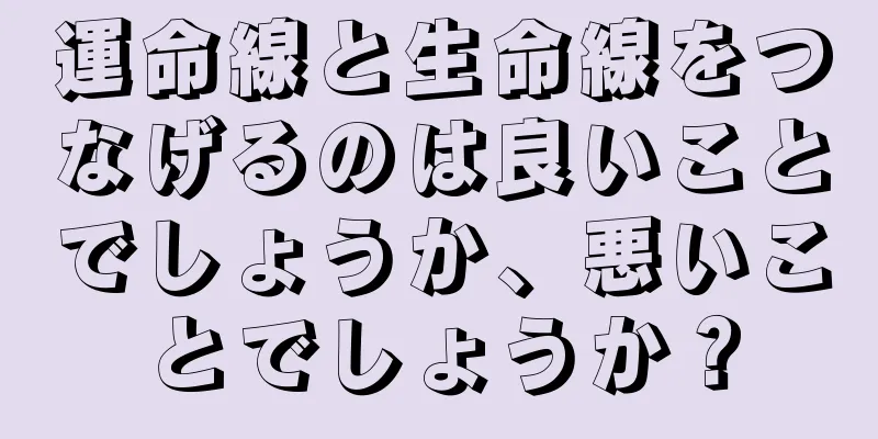 運命線と生命線をつなげるのは良いことでしょうか、悪いことでしょうか？