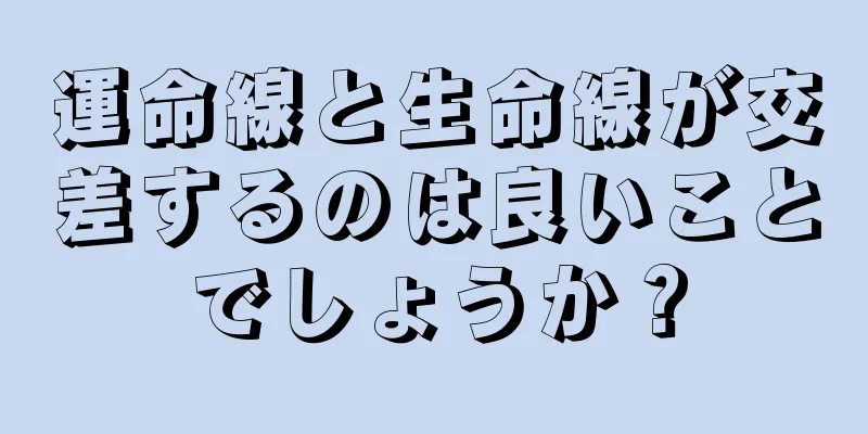 運命線と生命線が交差するのは良いことでしょうか？