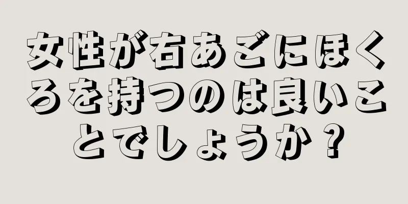 女性が右あごにほくろを持つのは良いことでしょうか？