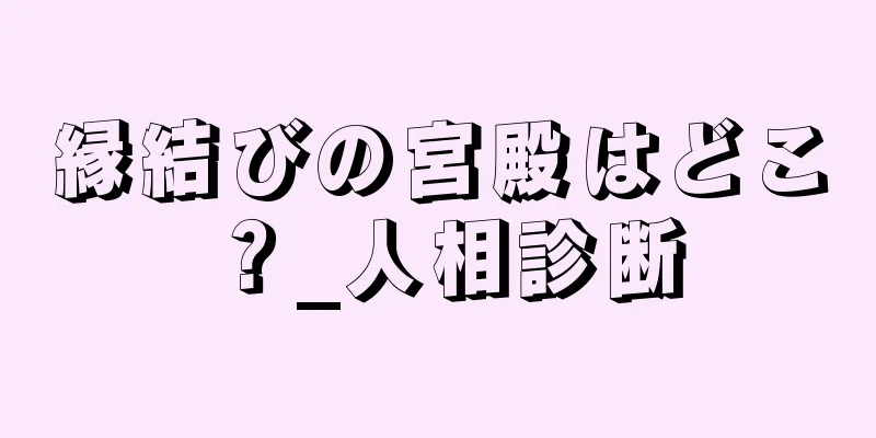 縁結びの宮殿はどこ？_人相診断