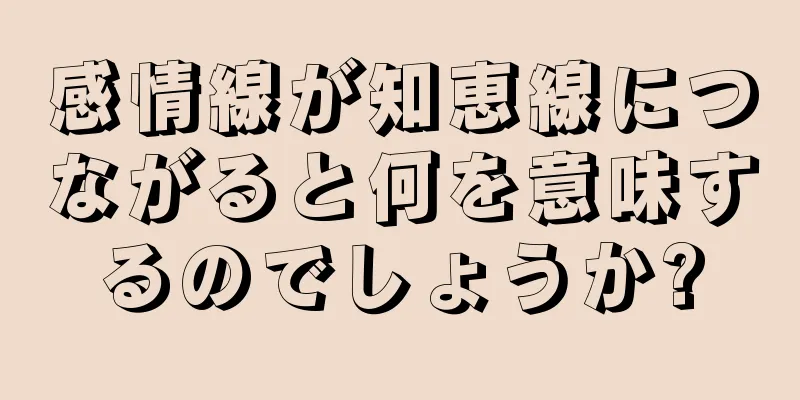 感情線が知恵線につながると何を意味するのでしょうか?