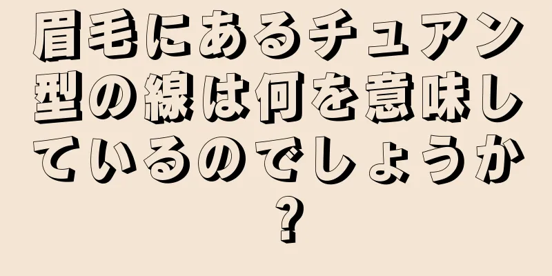 眉毛にあるチュアン型の線は何を意味しているのでしょうか？