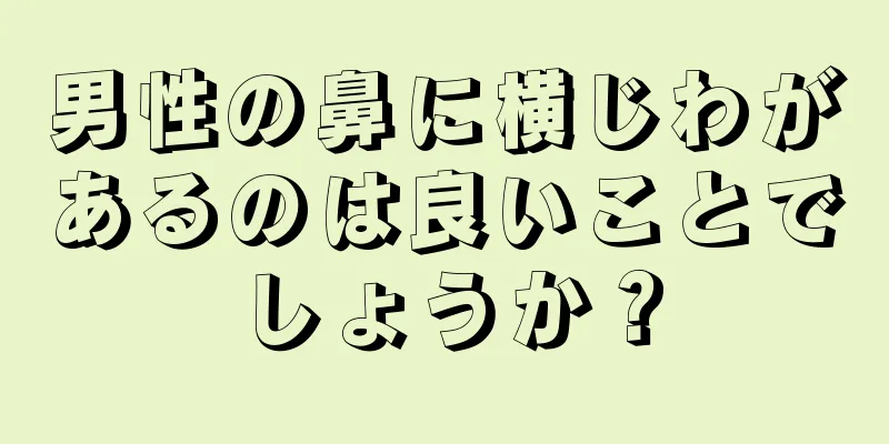 男性の鼻に横じわがあるのは良いことでしょうか？