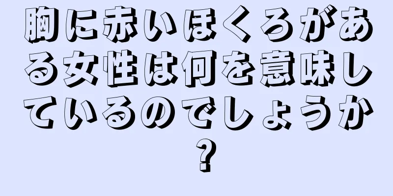 胸に赤いほくろがある女性は何を意味しているのでしょうか？