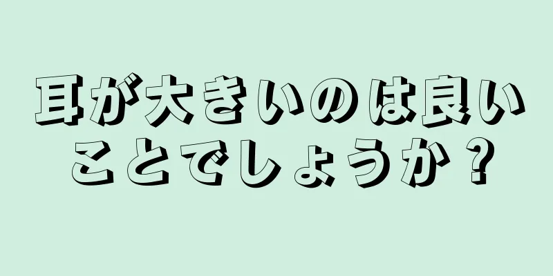 耳が大きいのは良いことでしょうか？