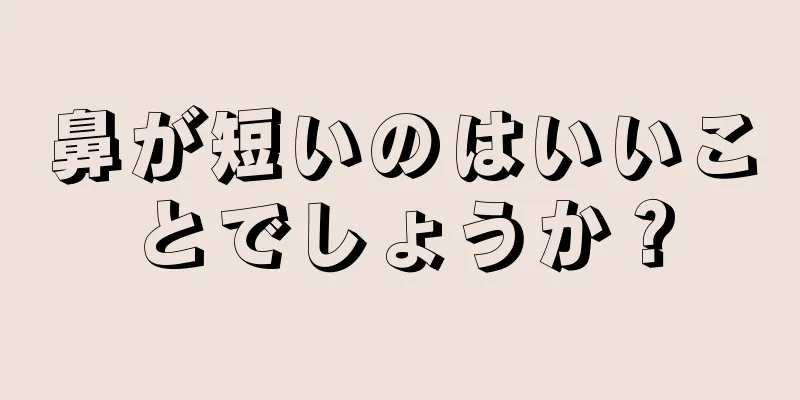 鼻が短いのはいいことでしょうか？