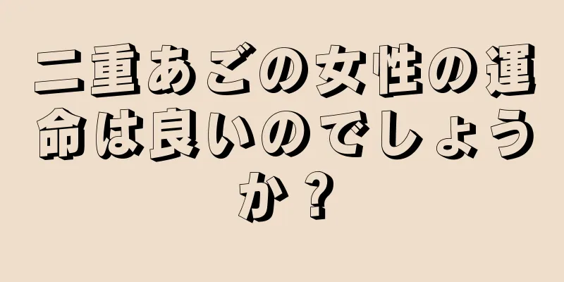 二重あごの女性の運命は良いのでしょうか？