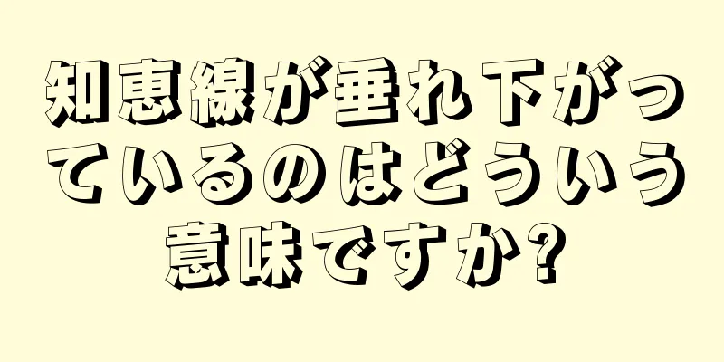 知恵線が垂れ下がっているのはどういう意味ですか?