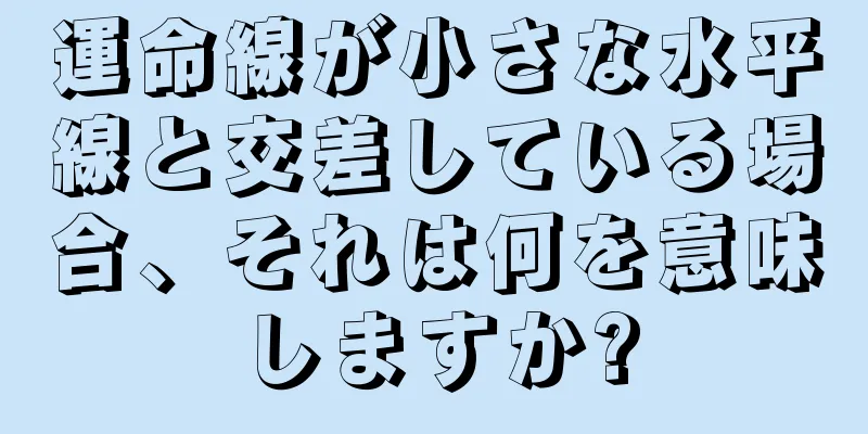 運命線が小さな水平線と交差している場合、それは何を意味しますか?