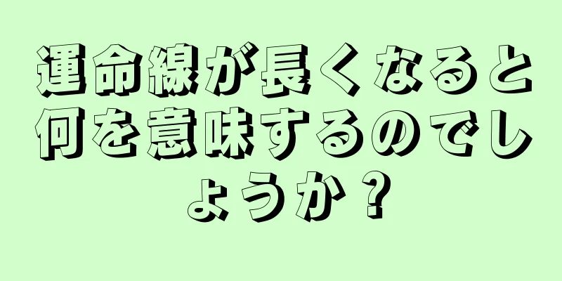 運命線が長くなると何を意味するのでしょうか？