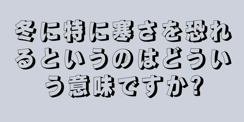 冬に特に寒さを恐れるというのはどういう意味ですか?