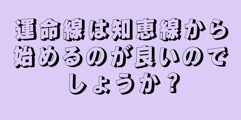 運命線は知恵線から始めるのが良いのでしょうか？