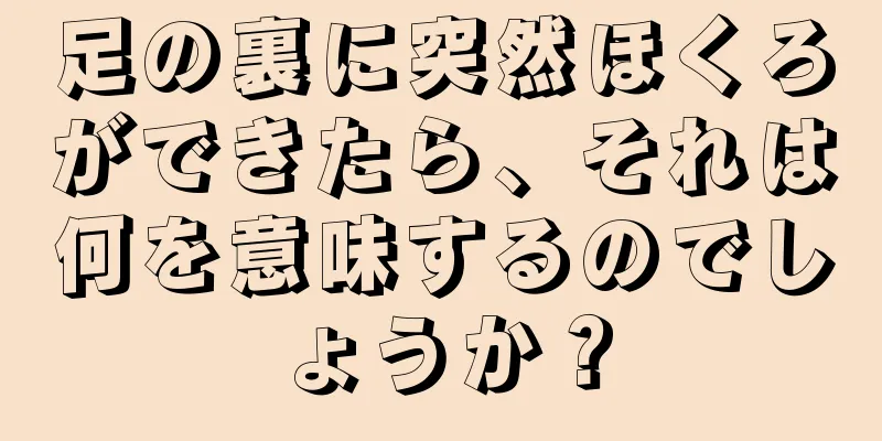 足の裏に突然ほくろができたら、それは何を意味するのでしょうか？