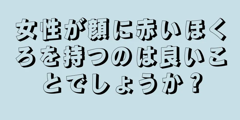 女性が顔に赤いほくろを持つのは良いことでしょうか？