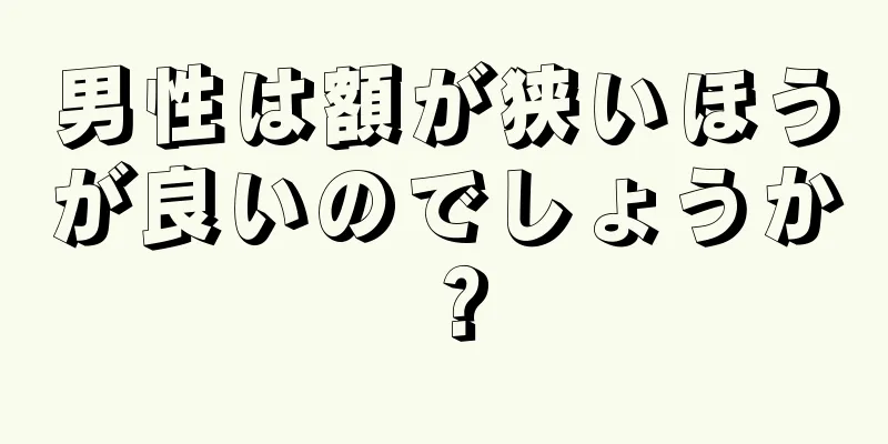 男性は額が狭いほうが良いのでしょうか？