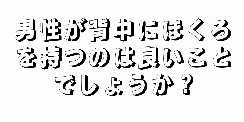 男性が背中にほくろを持つのは良いことでしょうか？