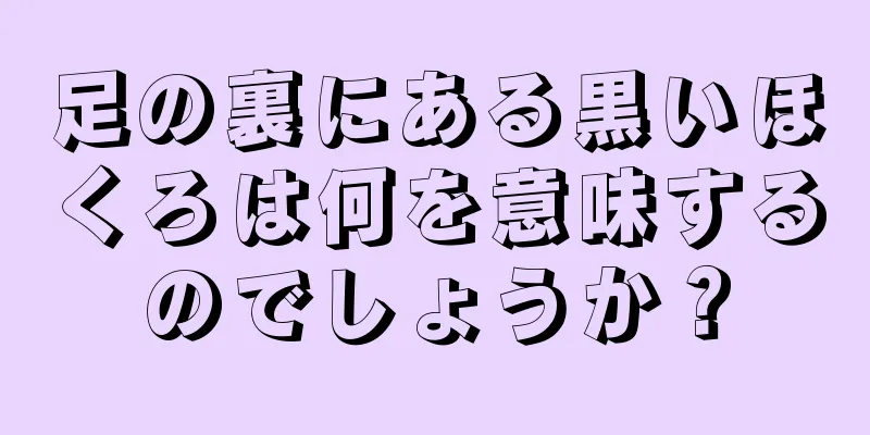 足の裏にある黒いほくろは何を意味するのでしょうか？