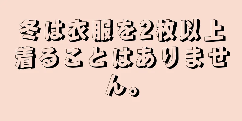 冬は衣服を2枚以上着ることはありません。