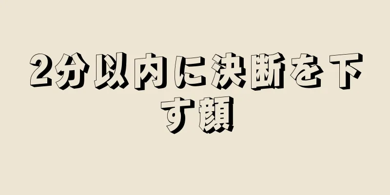 2分以内に決断を下す顔