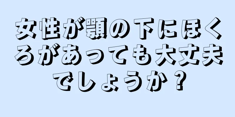 女性が顎の下にほくろがあっても大丈夫でしょうか？