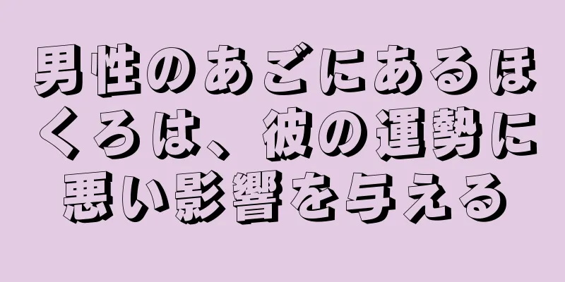 男性のあごにあるほくろは、彼の運勢に悪い影響を与える