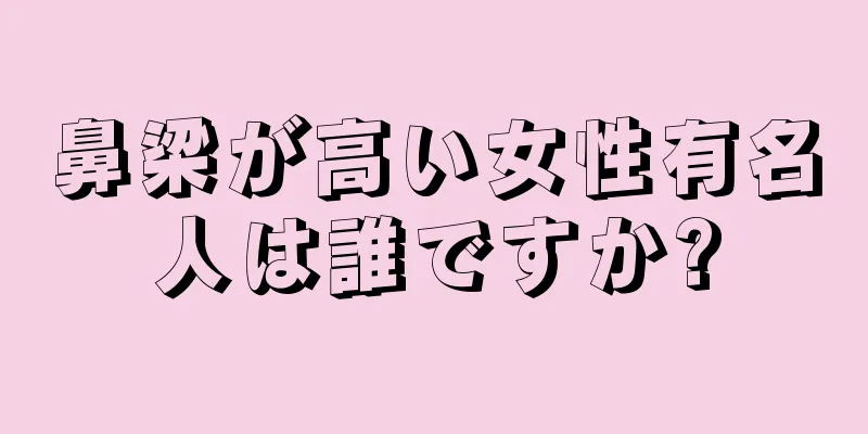 鼻梁が高い女性有名人は誰ですか?