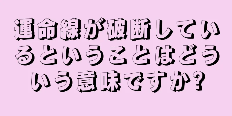 運命線が破断しているということはどういう意味ですか?