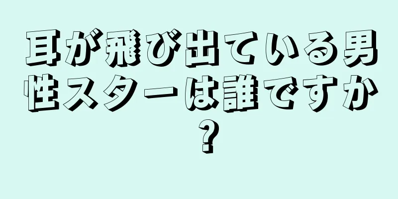 耳が飛び出ている男性スターは誰ですか？