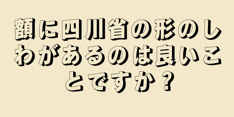 額に四川省の形のしわがあるのは良いことですか？