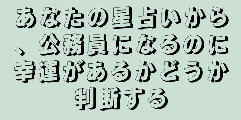 あなたの星占いから、公務員になるのに幸運があるかどうか判断する