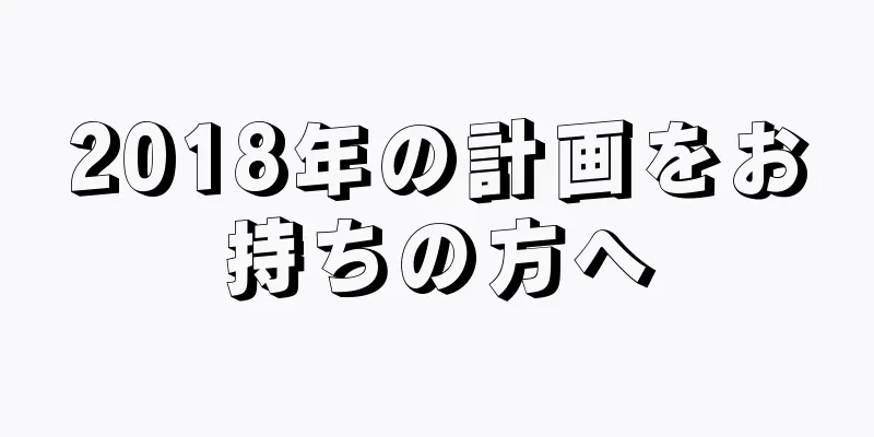 2018年の計画をお持ちの方へ