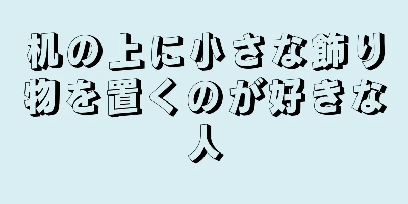 机の上に小さな飾り物を置くのが好きな人