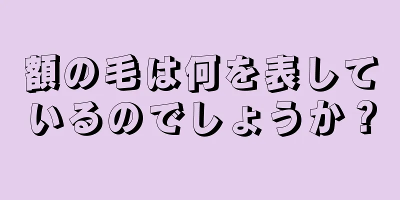 額の毛は何を表しているのでしょうか？