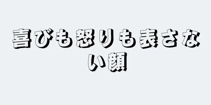 喜びも怒りも表さない顔