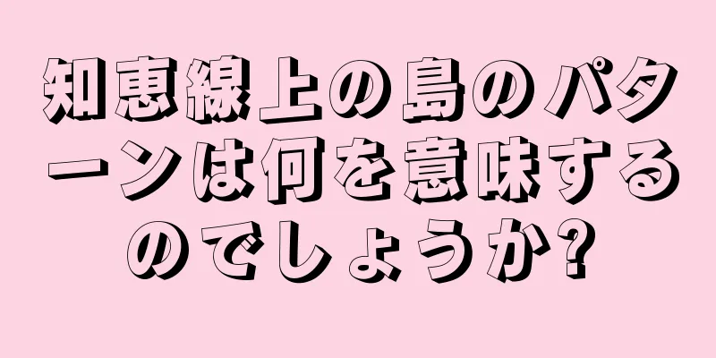 知恵線上の島のパターンは何を意味するのでしょうか?