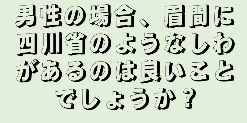 男性の場合、眉間に四川省のようなしわがあるのは良いことでしょうか？