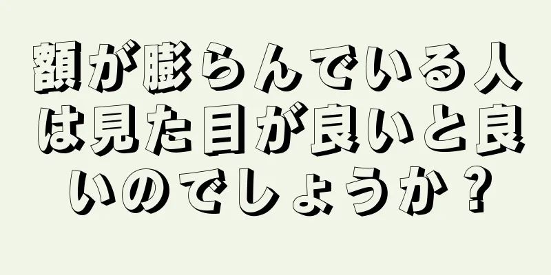 額が膨らんでいる人は見た目が良いと良いのでしょうか？