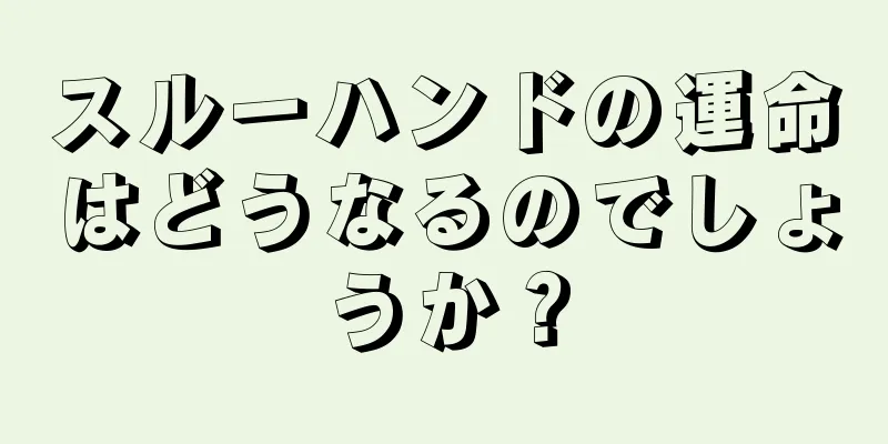 スルーハンドの運命はどうなるのでしょうか？