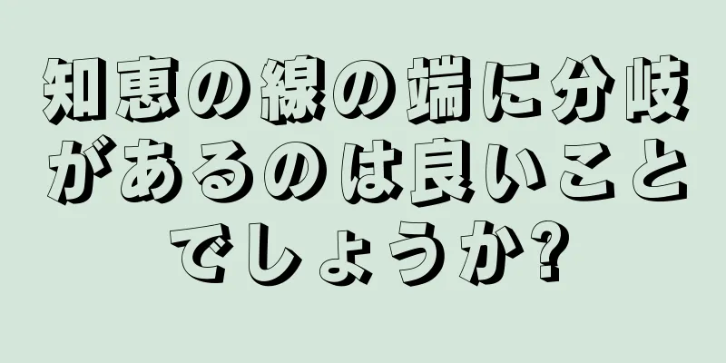 知恵の線の端に分岐があるのは良いことでしょうか?