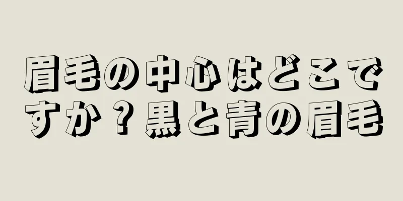 眉毛の中心はどこですか？黒と青の眉毛