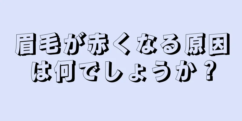 眉毛が赤くなる原因は何でしょうか？