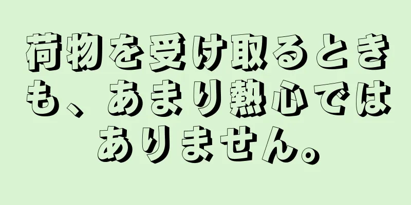 荷物を受け取るときも、あまり熱心ではありません。