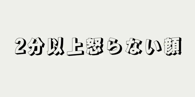 2分以上怒らない顔