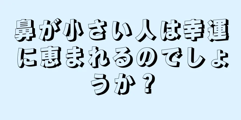 鼻が小さい人は幸運に恵まれるのでしょうか？