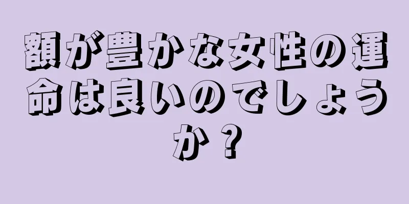 額が豊かな女性の運命は良いのでしょうか？