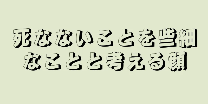 死なないことを些細なことと考える顔