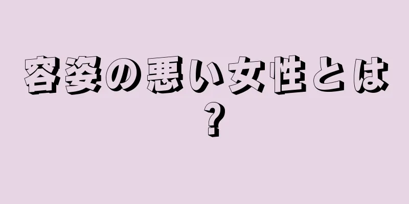 容姿の悪い女性とは？