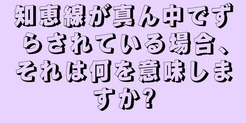 知恵線が真ん中でずらされている場合、それは何を意味しますか?