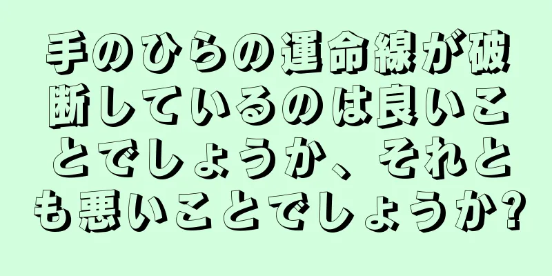 手のひらの運命線が破断しているのは良いことでしょうか、それとも悪いことでしょうか?