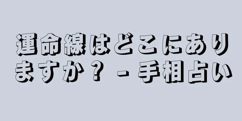 運命線はどこにありますか？ - 手相占い